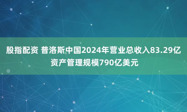 股指配资 普洛斯中国2024年营业总收入83.29亿 资产管理规模790亿美元