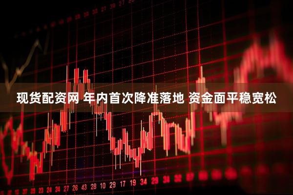 现货配资网 年内首次降准落地 资金面平稳宽松