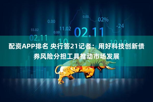 配资APP排名 央行答21记者：用好科技创新债券风险分担工具推动市场发展