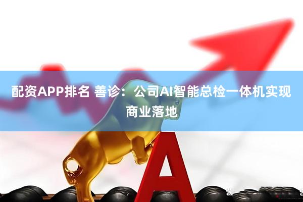 配资APP排名 善诊：公司AI智能总检一体机实现商业落地
