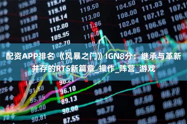 配资APP排名 《风暴之门》IGN8分：继承与革新并存的RTS新篇章_操作_阵营_游戏