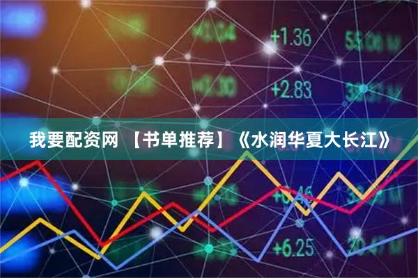 我要配资网 【书单推荐】《水润华夏大长江》