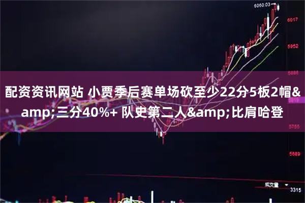 配资资讯网站 小贾季后赛单场砍至少22分5板2帽&三分40%+ 队史第二人&比肩哈登
