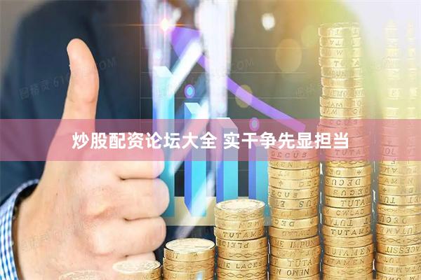 炒股配资论坛大全 实干争先显担当