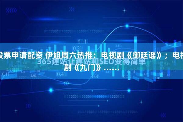 股票申请配资 伊姐周六热推：电视剧《御廷谣》；电视剧《九门》......