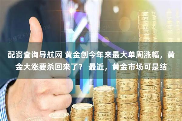配资查询导航网 黄金创今年来最大单周涨幅，黄金大涨要杀回来了？ 最近，黄金市场可是结